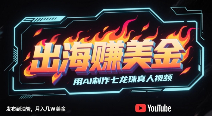 出海挣美金,用AI制作七龙珠真人视频,发布到油管,条条爆火,月入几W美刀-生财