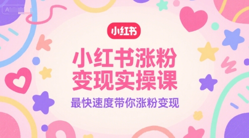 小红书涨粉变现实操课，最快速度带你涨粉变现-生财