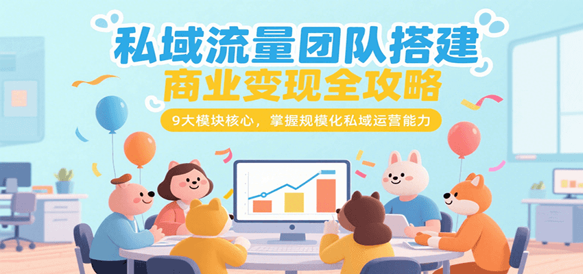 私域流量团队搭建商业变现全攻略,9大模块核心,掌握规模化私域运营能力-生财