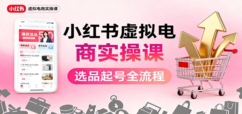 小红书虚拟电商实操课：选品起号+AI 内容创作+店铺运营+引流私域+自动化发笔记-生财
