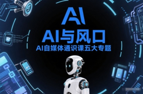 AI自媒体通识课五大专题，AI基础操作篇+AI生活娱乐篇+AI职场提效篇+AI自媒体实操篇+账号创作工具篇-生财