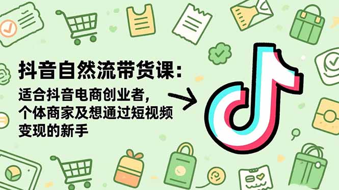 抖音自然流带货课：适合抖音电商创业者,个体商家及想通过短视频变现的新手-生财