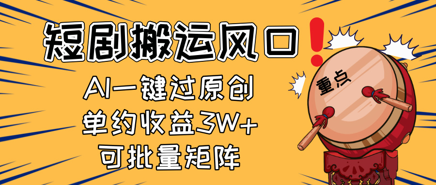 2025短剧搬运风口!复制粘贴AI一键过原创,单月收益3W+,新手可矩阵放...-生财
