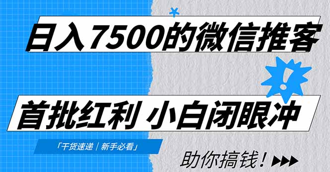 日入7500的微信推客，首批红利，自用省钱、分享赚钱，0门槛小白闭眼冲！-生财