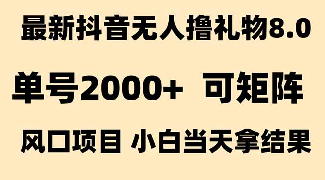 抖音无人撸礼物8.0玩法 全新风口   见效果快  全无人  单号当天产出2000+-生财