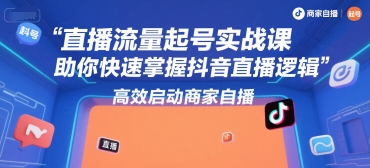 直播流量起号实战课，助你快速掌握抖音直播逻辑，高效启动商家自播-生财