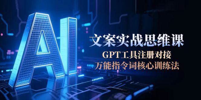 AI文案实战思维课,GPT工具注册对接,万能指令词核心训练法-生财