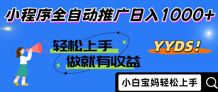 2025年最新风口，小程序自动推广，，稳定日入1000+，小白轻松上手-生财
