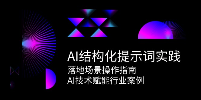 AI结构化提示词实践，落地场景操作指南，AI技术赋能行业案例-生财