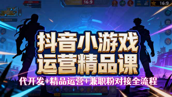 【抖音小游戏精品运营课】小白也可以操作,从0开始学小游戏运营,操作...-生财