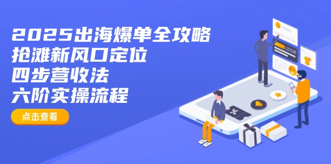 2025出海爆单全攻略：抢滩新风口定位+四步营收法+六阶实操流程-生财