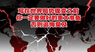 付费文章:写在世界局势骤变之前,你一定要做好的重大准备,否则追悔莫及