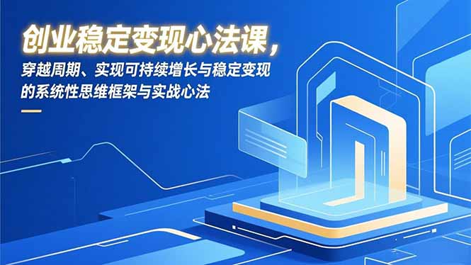 创业稳定变现心法课，穿越周期、实现可持续增长与稳定变现的系统性思维框架与实战心法-生财