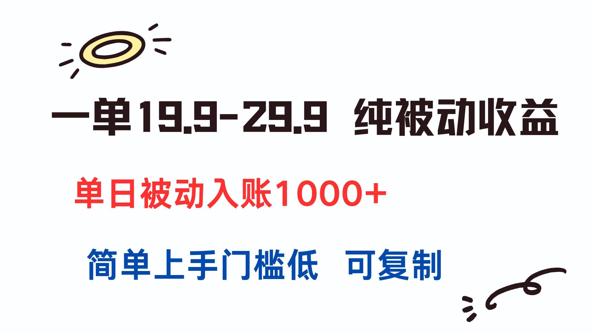 一单19.9-29.9 纯被动收益 单日被动入账1000+ 简单上手门槛低 可复制-生财