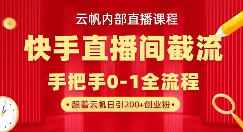 云帆内部直播课·快手直播间截流玩法，日引100+创业粉-生财