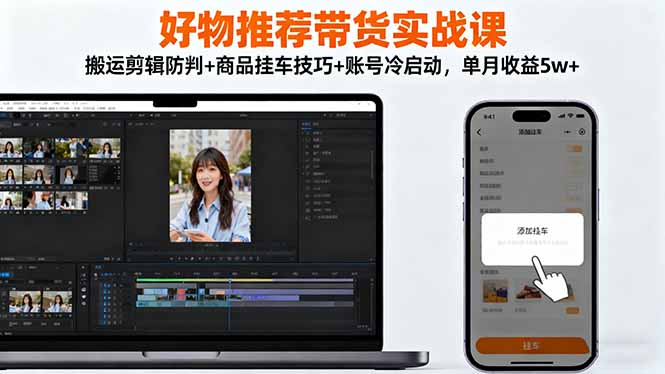 好物推荐带货实战课:搬运剪辑防判+商品挂车技巧+账号冷启动,单月收益5w+-生财