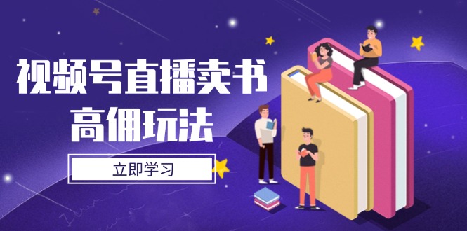 视频号直播卖书高佣玩法,底层逻辑解析,实操技巧全攻略-生财
