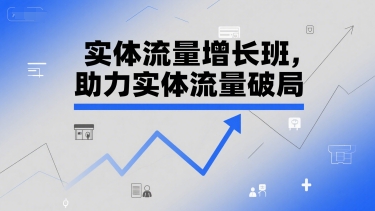 实体流量增长班,助力实体流量破局-生财