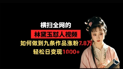 横扫全网的林黛玉怼人视频，如何做到九条作品涨粉7.8万，轻松日变现1k-生财