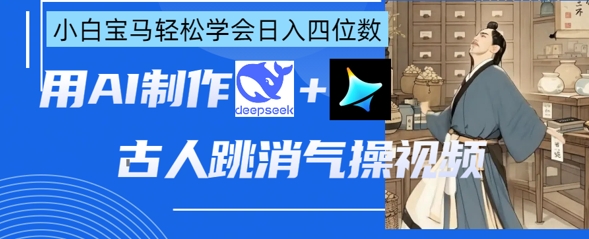 AI古人跳消气操视频制作，deepseek+即梦，小白宝马轻松学会日入四位数-生财