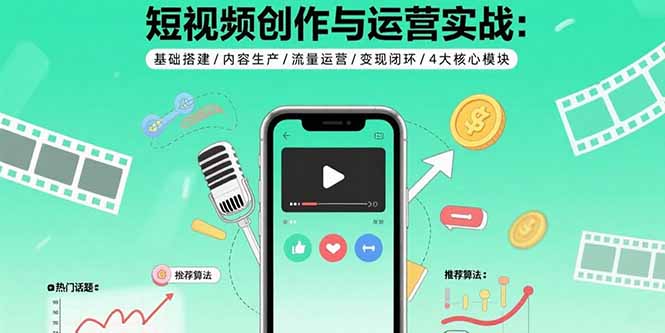 短视频创作与运营实战：基础搭建/内容生产/流量运营/变现闭环/4大核心模块-生财