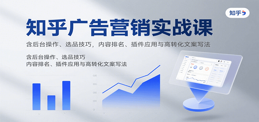知乎广告营销实战课，含后台操作、选品技巧，内容排名、插件应用与高转化文案写法-生财