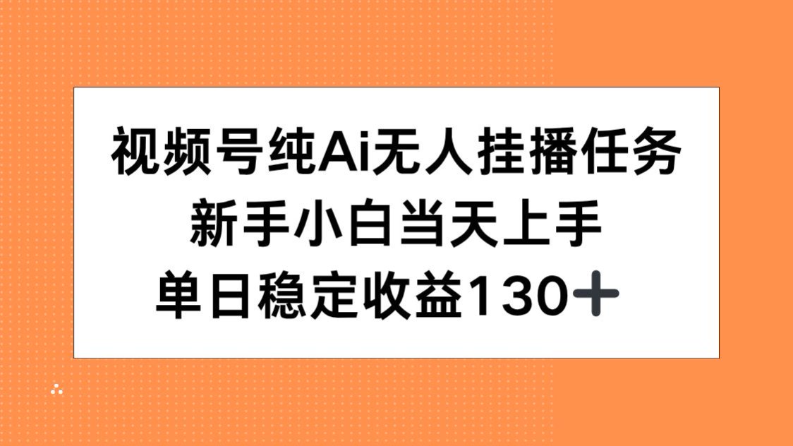 视频号纯AI无人挂播任务，新手小白当天上手，单日稳定收益130+-生财