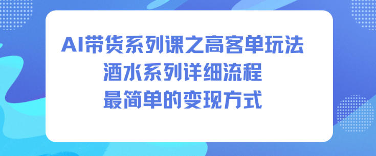 AI带货系列课之高客单玩法,酒水系列,详细流程,最简单的变现方式-生财
