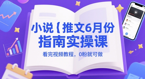 小说推文6月份指南实操课,看完视频教程,0粉就可做-生财