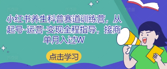小红书养生科普赛道训练营，从起号-运营-变现全程指导，接商单月入过W-生财