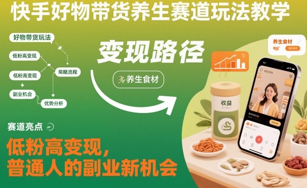快手好物带货养生赛道玩法教学，低粉高变现，普通人的副业新机会-生财