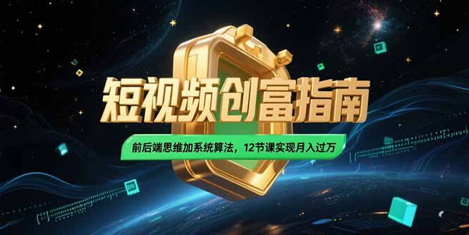 2025短视频创富指南，前后端思维加系统算法，12节课实现月入过万-生财