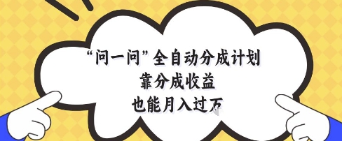 问一问全自动分成计划,靠分成收益也能月入过1W【揭秘】-生财