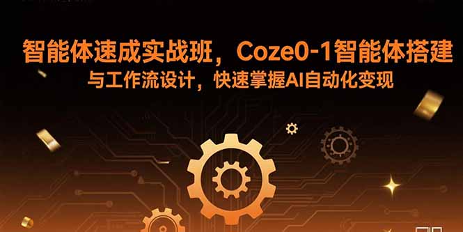 智能体速成实战班，Coze0-1智能体搭建与工作流设计，快速掌握AI自动化变现-生财