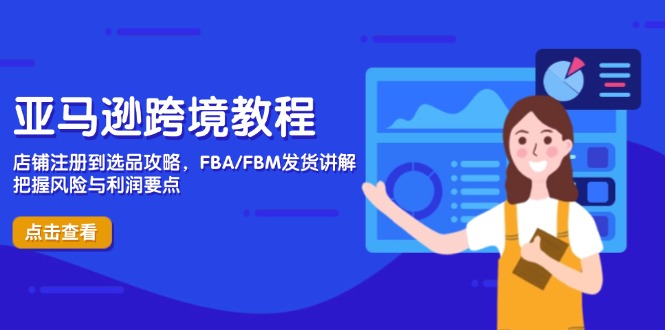 亚马逊跨境教程，店铺注册到选品攻略，FBA/FBM发货讲解，把握风险与利润-生财