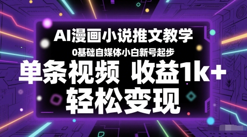 AI漫画小说推文教学,0基础自媒体小白新号起步,单条视频收益1k+,轻松变现-生财