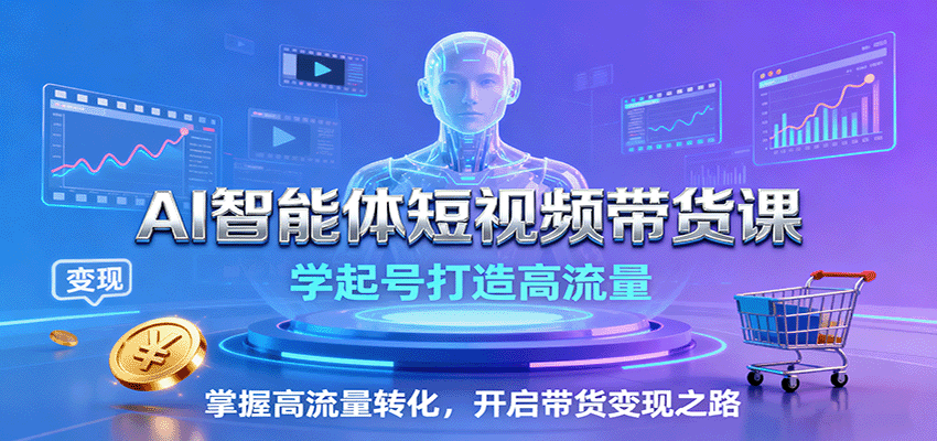 AI智能体短视频带货课：学起号打造高流量，掌握高流量转化，开启带货变现之路-生财