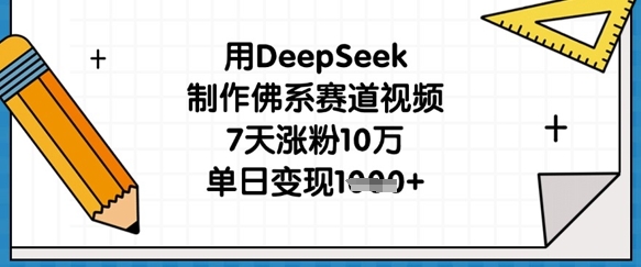 用DeepSeek制作佛系赛道视频,7天涨粉10万,单日变现1k-生财