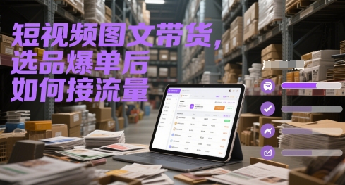 短视频图文带货,选品爆单后如何接流量-生财