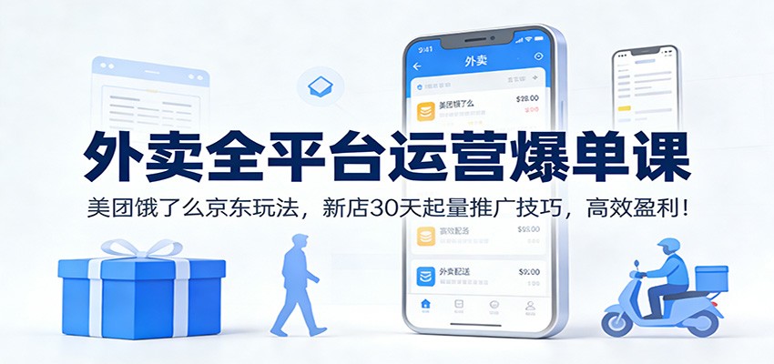 外卖全平台运营爆单课：美团饿了么京东玩法，新店30天起量推广技巧，高效盈利！-生财