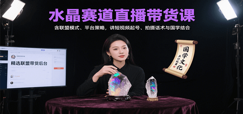 水晶赛道直播带货课：含联盟模式、平台策略，讲短视频起号、拍摄话术与国学结合-生财