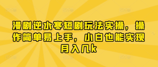 漫剧逆水寒短剧玩法实操，操作简单易上手，小白也能实现月入几k-生财