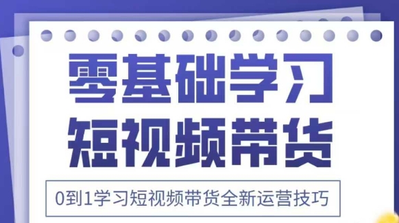 抖音全新短视频带货运营技巧，2025年新课，0到1学习短视频带货全新运营技巧-生财