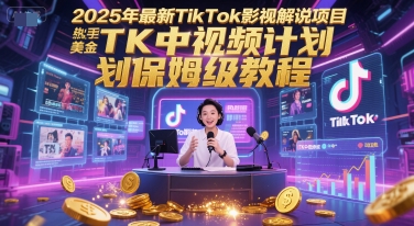 2025年最新TikTok影视解说项目，新手也能挣美金，TK中视频计划保姆级教程-生财