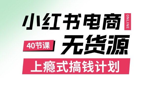 小红书无货源电商课程，上瘾式搞钱计划，不论月薪3k还是3W都应该学的賺钱技巧-生财