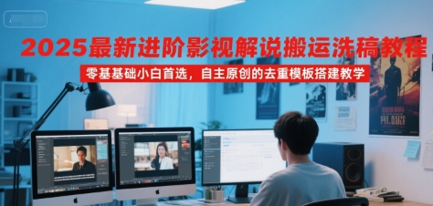 2025最新进阶影视解说搬运洗稿教程，零基础小白首选，自主原创的去重模板搭建教学-生财