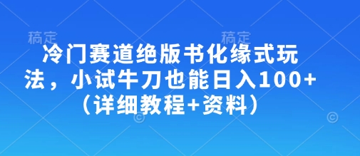 冷门赛道绝版书化缘式玩法,小试牛刀也能日入100+(详细教程+资料)-生财