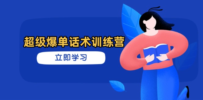 超级爆单话术训练营，掌握高效销售技巧，轻松实现订单爆发-生财
