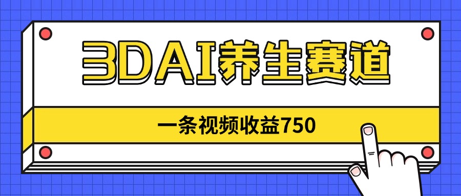 3DAI养生赛道,一条视频赚了750,新蓝海,目前做的人不多!-生财