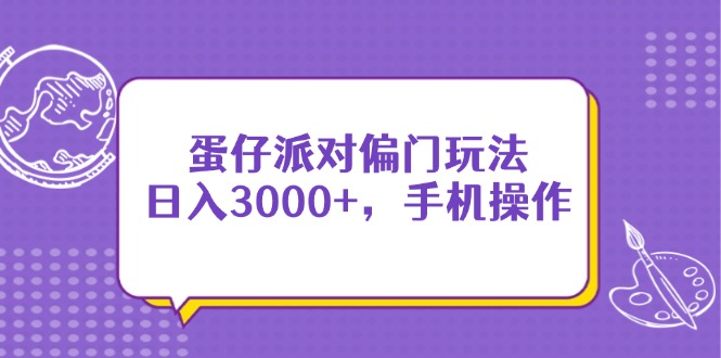 蛋仔派对偏门玩法,日入3000+,手机操作-生财